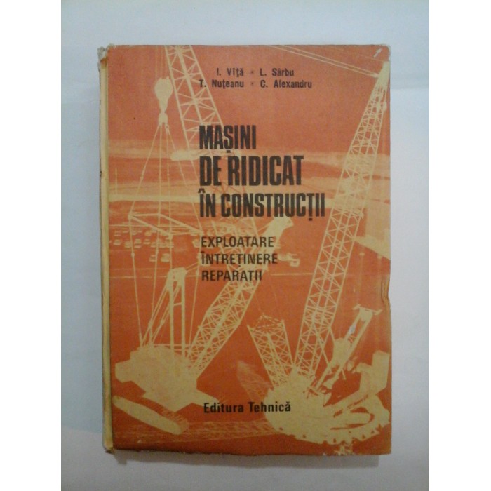 MASINI  DE RIDICAT  IN  CONSTRUCTII  (Exploatare, intretinere, reparatii) -  I. Vita, L. Sarbu, T. Nuteanu, C. Alexandru
